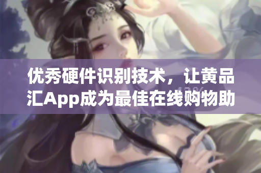 优秀硬件识别技术，让黄品汇App成为最佳在线购物助手