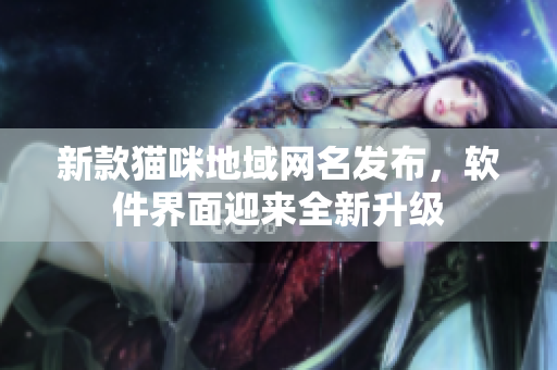 新款猫咪地域网名发布，软件界面迎来全新升级