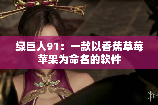 绿巨人91：一款以香蕉草莓苹果为命名的软件