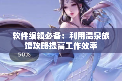 软件编辑必备：利用温泉旅馆攻略提高工作效率