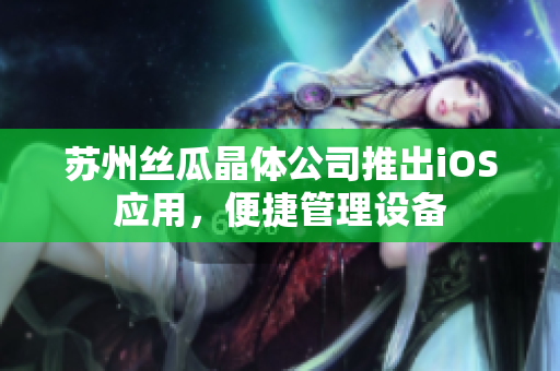 苏州丝瓜晶体公司推出iOS应用，便捷管理设备