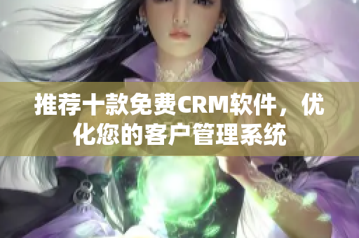 推荐十款免费CRM软件，优化您的客户管理系统