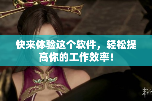 快来体验这个软件，轻松提高你的工作效率！