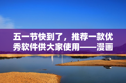五一节快到了，推荐一款优秀软件供大家使用——漫画阅读器！