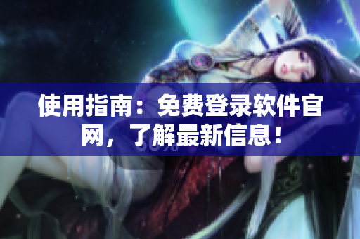 使用指南：免费登录软件官网，了解最新信息！