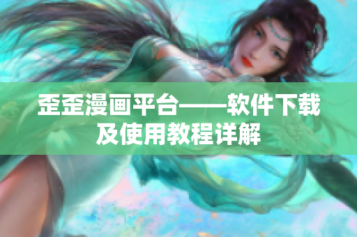 歪歪漫画平台——软件下载及使用教程详解