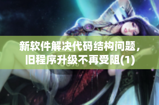 新软件解决代码结构问题，旧程序升级不再受阻(1)