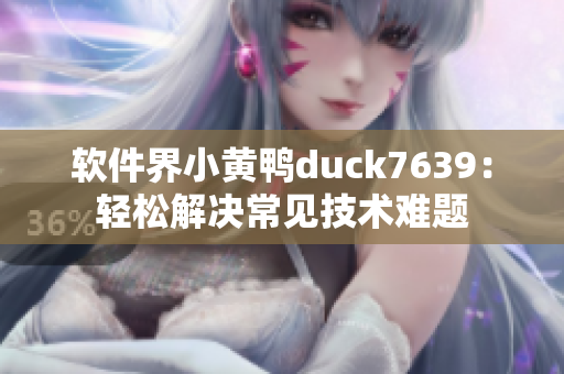 软件界小黄鸭duck7639：轻松解决常见技术难题