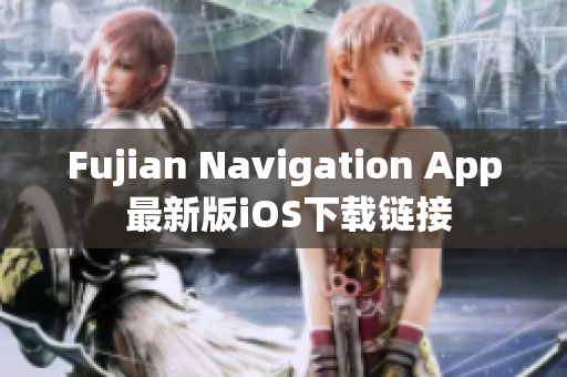 Fujian Navigation App 最新版iOS下载链接