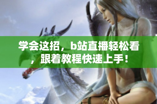学会这招，b站直播轻松看，跟着教程快速上手！