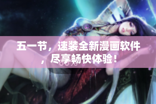 五一节，速装全新漫画软件，尽享畅快体验！