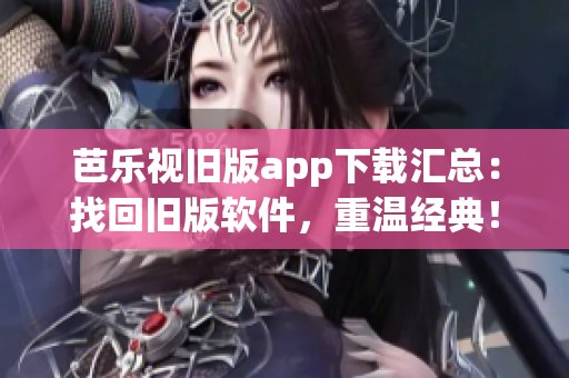芭乐视旧版app下载汇总：找回旧版软件，重温经典！