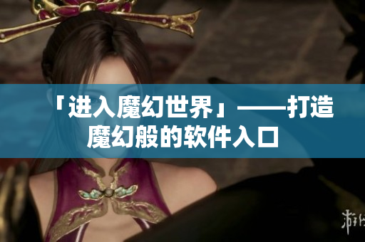 「进入魔幻世界」——打造魔幻般的软件入口