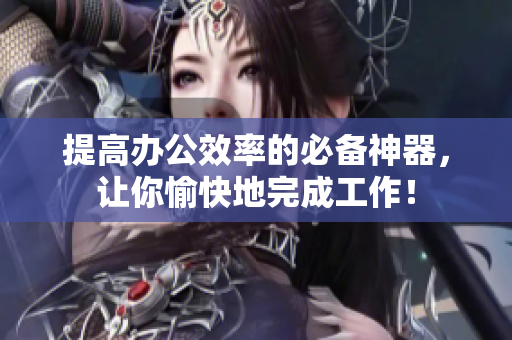 提高办公效率的必备神器，让你愉快地完成工作！