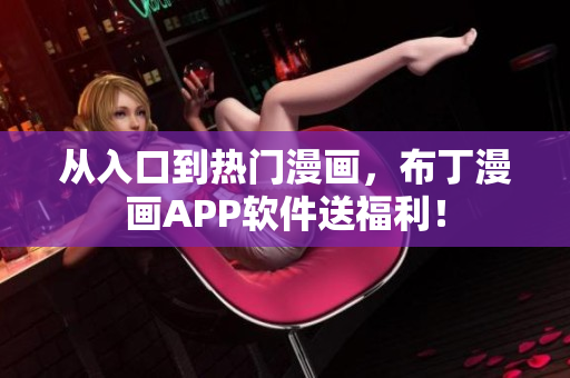 从入口到热门漫画，布丁漫画APP软件送福利！