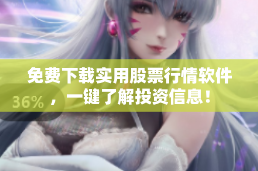 免费下载实用股票行情软件，一键了解投资信息！