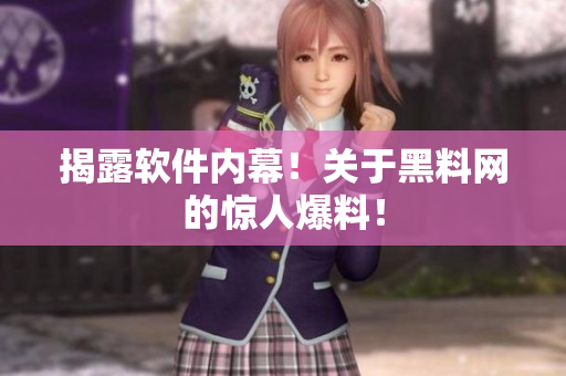 揭露软件内幕！关于黑料网的惊人爆料！