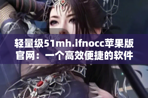 轻量级51mh.ifnocc苹果版官网：一个高效便捷的软件体验
