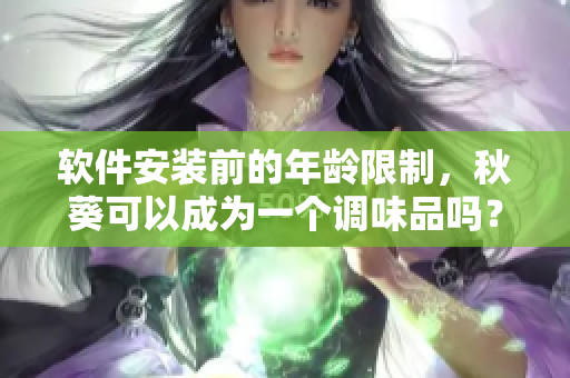 软件安装前的年龄限制，秋葵可以成为一个调味品吗？