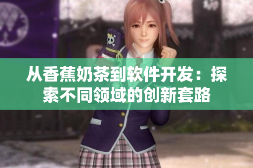 从香蕉奶茶到软件开发：探索不同领域的创新套路