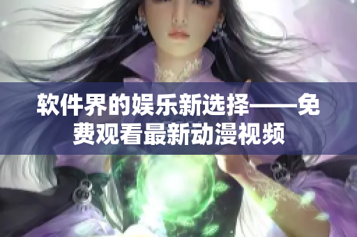 软件界的娱乐新选择——免费观看最新动漫视频