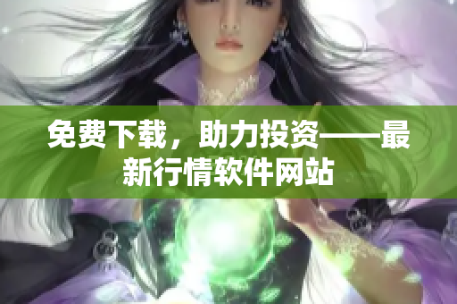 免费下载，助力投资——最新行情软件网站