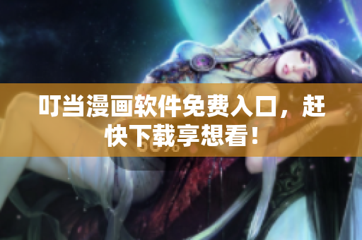 叮当漫画软件免费入口，赶快下载享想看！