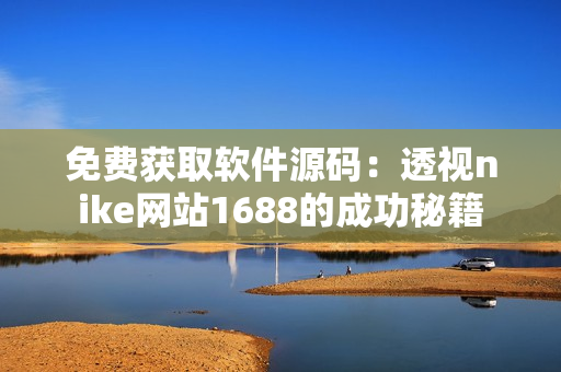 免费获取软件源码：透视nike网站1688的成功秘籍