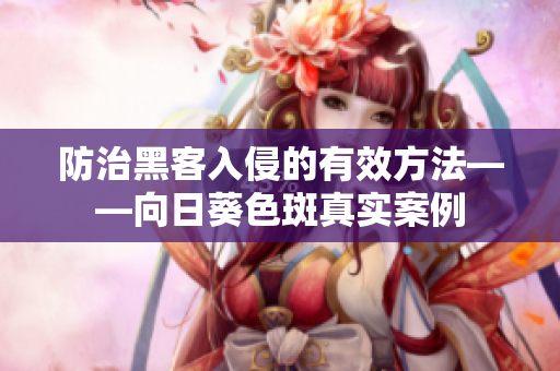 防治黑客入侵的有效方法——向日葵色斑真实案例