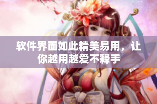 软件界面如此精美易用，让你越用越爱不释手