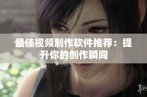 最佳视频制作软件推荐：提升你的创作瞬间