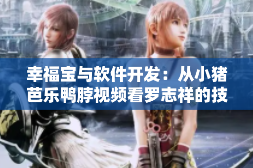 幸福宝与软件开发：从小猪芭乐鸭脖视频看罗志祥的技术之路