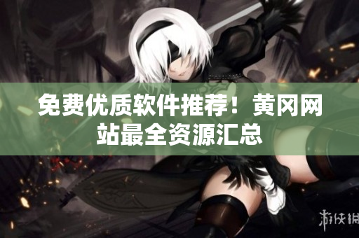 免费优质软件推荐！黄冈网站最全资源汇总