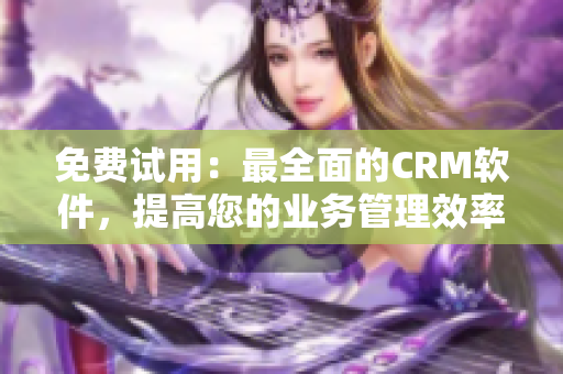 免费试用：最全面的CRM软件，提高您的业务管理效率