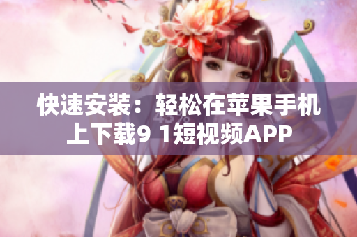 快速安装：轻松在苹果手机上下载9 1短视频APP