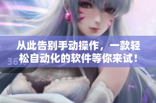 从此告别手动操作，一款轻松自动化的软件等你来试！