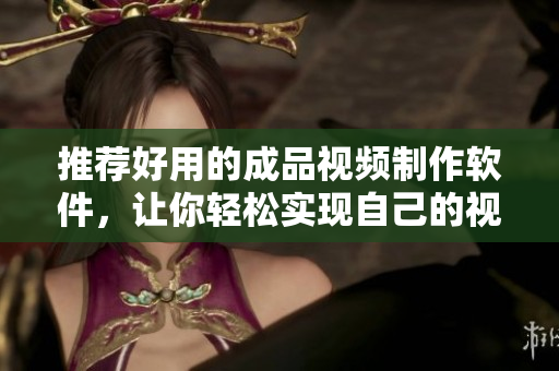 推荐好用的成品视频制作软件，让你轻松实现自己的视频创意