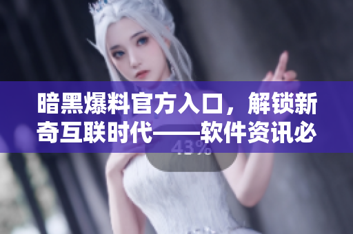 暗黑爆料官方入口，解锁新奇互联时代——软件资讯必读！