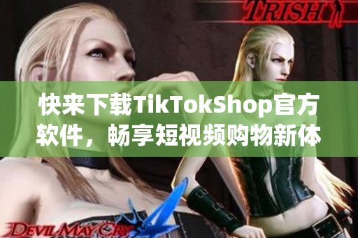 快来下载TikTokShop官方软件，畅享短视频购物新体验！