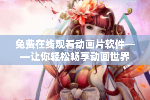 免费在线观看动画片软件——让你轻松畅享动画世界