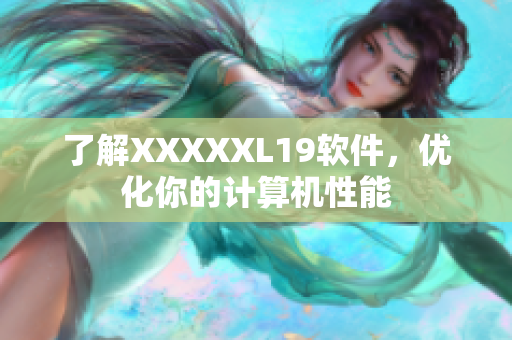 了解XXXXXL19软件，优化你的计算机性能