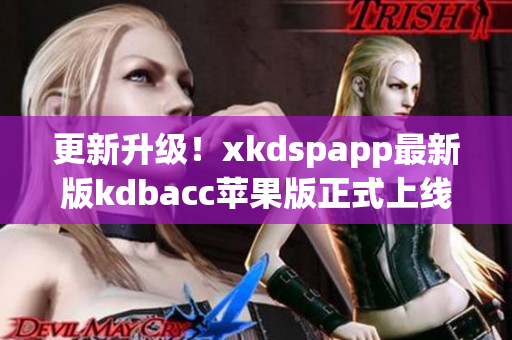 更新升级！xkdspapp最新版kdbacc苹果版正式上线(1)