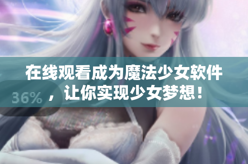 在线观看成为魔法少女软件，让你实现少女梦想！