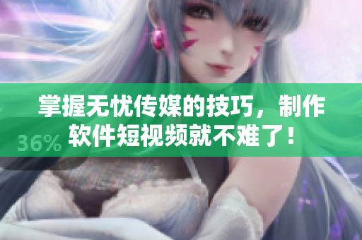 掌握无忧传媒的技巧，制作软件短视频就不难了！
