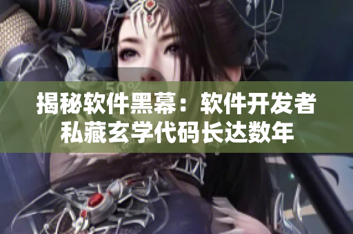 揭秘软件黑幕：软件开发者私藏玄学代码长达数年