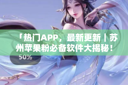 「热门APP，最新更新｜苏州苹果粉必备软件大揭秘！」