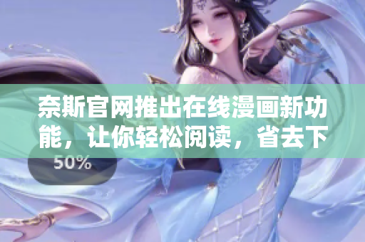 奈斯官网推出在线漫画新功能，让你轻松阅读，省去下载软件麻烦