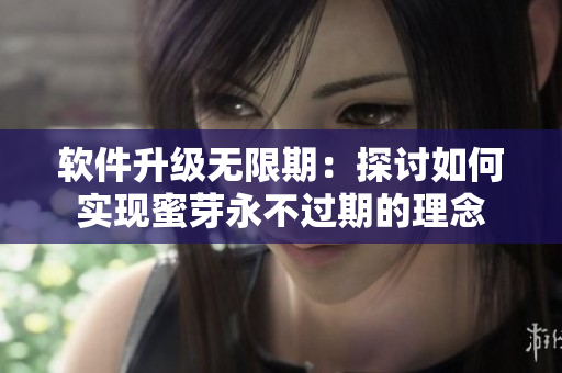 软件升级无限期：探讨如何实现蜜芽永不过期的理念