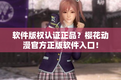 软件版权认证正品？樱花动漫官方正版软件入口！