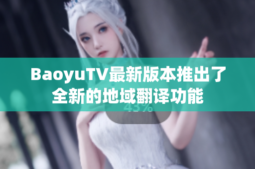 BaoyuTV最新版本推出了全新的地域翻译功能